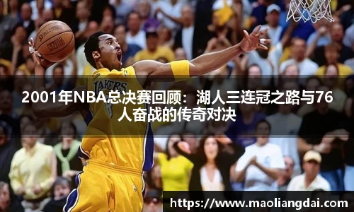 2001年NBA总决赛回顾：湖人三连冠之路与76人奋战的传奇对决