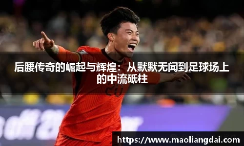 后腰传奇的崛起与辉煌：从默默无闻到足球场上的中流砥柱