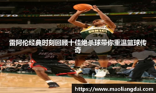 雷阿伦经典时刻回顾十佳绝杀球带你重温篮球传奇