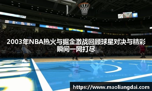 2003年NBA热火与掘金激战回顾球星对决与精彩瞬间一网打尽