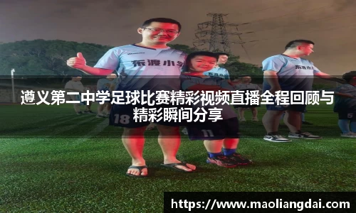 遵义第二中学足球比赛精彩视频直播全程回顾与精彩瞬间分享
