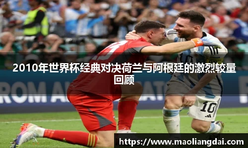 2010年世界杯经典对决荷兰与阿根廷的激烈较量回顾
