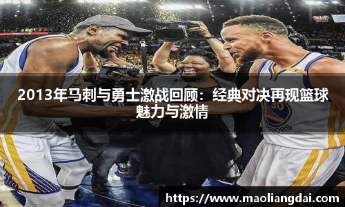 2013年马刺与勇士激战回顾：经典对决再现篮球魅力与激情