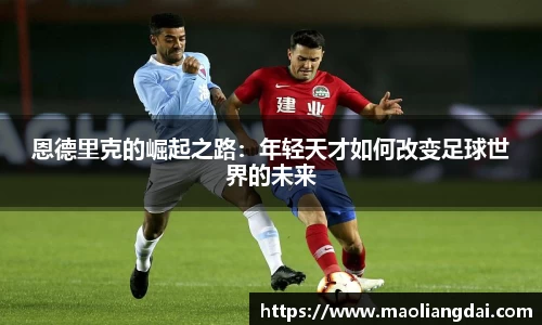 恩德里克的崛起之路：年轻天才如何改变足球世界的未来