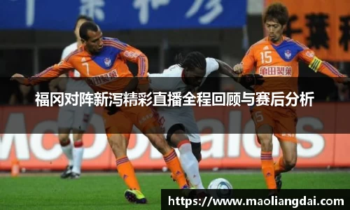 福冈对阵新泻精彩直播全程回顾与赛后分析