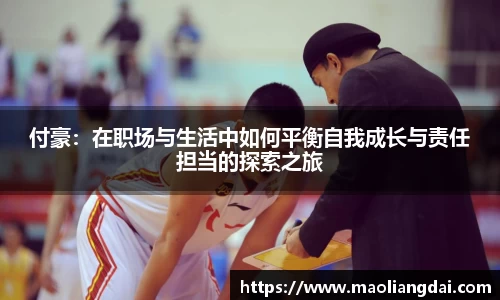 付豪：在职场与生活中如何平衡自我成长与责任担当的探索之旅