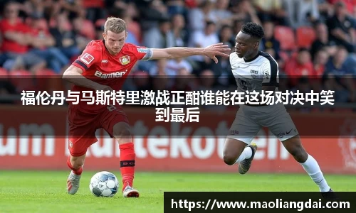 福伦丹与马斯特里激战正酣谁能在这场对决中笑到最后
